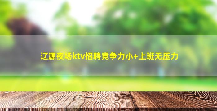 辽源夜场ktv招聘竞争力小+上班无压力